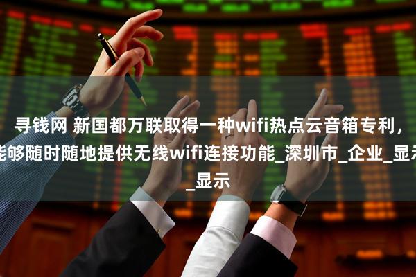 寻钱网 新国都万联取得一种wifi热点云音箱专利，能够随时随地提供无线wifi连接功能_深圳市_企业_显示
