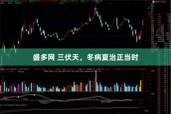 盛多网 三伏天，冬病夏治正当时