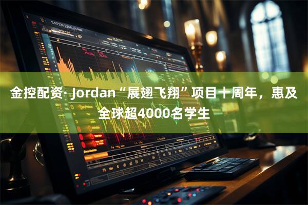 金控配资· Jordan“展翅飞翔”项目十周年，惠及全球超4000名学生
