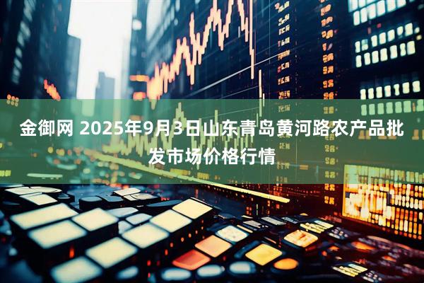 金御网 2025年9月3日山东青岛黄河路农产品批发市场价格行情
