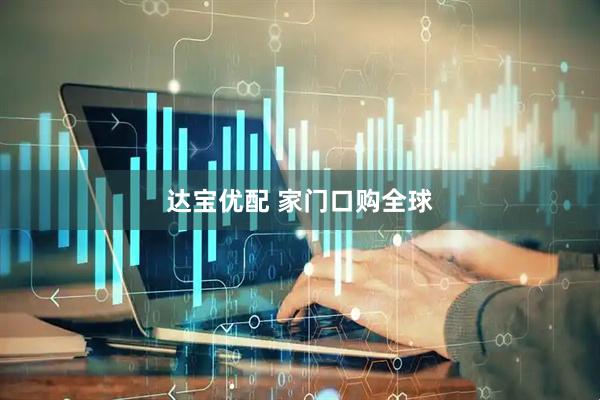 达宝优配 家门口购全球