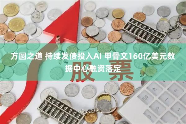 方圆之道 持续发债投入AI 甲骨文160亿美元数据中心融资落定